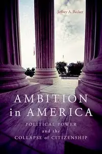 Ambition in America Political Power and the Collapse of Citizenship