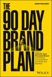 The 90 Day Brand Plan How to Unleash Your Personal Brand to Dominate the Competition and Scale Your Business