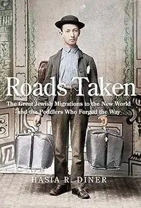 Roads Taken The Great Jewish Migrations to the New World and the Peddlers Who Forged the Way