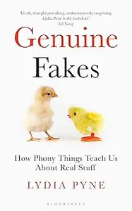 Genuine Fakes How Phony Things Teach Us About Real Stuff