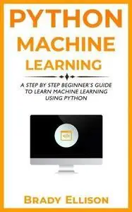 Python Machine Learning A Step by Step Beginner’s Guide to Learn Machine Learning Using Python