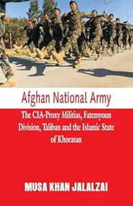 Afghan National Army The CIA-Proxy Militias, Fatemyoun Division, Taliban and the Islamic State of Khorasan