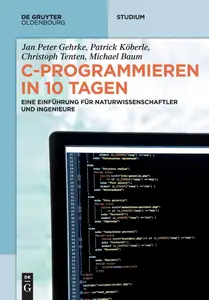 C-Programmieren in 10 Tagen Eine Einführung für Naturwissenschaftler und Ingenieure