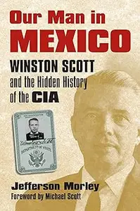 Our Man in Mexico Winston Scott and the Hidden History of the CIA