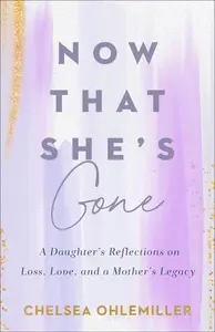 Now That She’s Gone A Daughter’s Reflections on Loss, Love, and a Mother’s Legacy