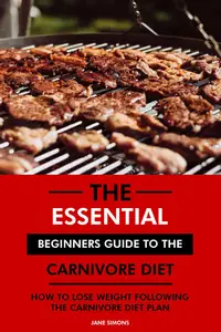 The Essential Beginners Guide to the Carnivore Diet How to Lose Weight Following the Carnivore Diet Plan