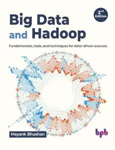 Big Data and Hadoop Fundamentals, tools, and techniques for data-driven success – 2nd Edition