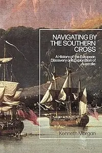 Navigating by the Southern Cross A History of the European Discovery and Exploration of Australia