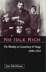 No Idle Rich The Wealthy in Canterbury and Otago 1840-1914