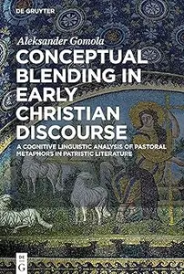 Conceptual Blending in Early Christian Discourse A Cognitive Linguistic Analysis of Pastoral Metaphors in Patristic Lit