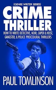 Crime Thriller How to Write Detective, Noir, Caper & Heist, Gangster, & Police Procedural Thrillers