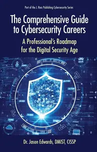 The Comprehensive Guide to Cybersecurity Careers A Professional’s Roadmap for the Digital Security Age