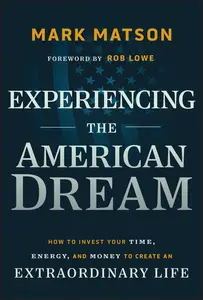 Experiencing the American Dream How to Invest Your Time, Energy, and Money to Create an Extraordinary Life