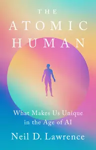 The Atomic Human What Makes Us Unique in the Age of AI