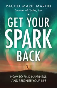 Get Your Spark Back How to Find Happiness and Reignite Your Life