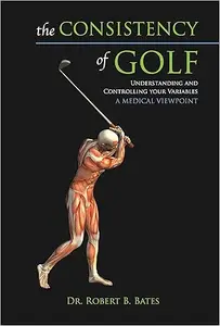 The Consistency of Golf Understanding and Controlling Your Variables, A Medical Viewpoint