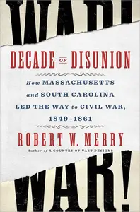 Decade of Disunion How Massachusetts and South Carolina Led the Way to Civil War, 1849-1861