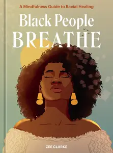 Black People Breathe A Mindfulness Guide to Racial Healing