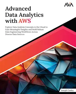 Advanced Data Analytics with AWS Explore Data Analysis Concepts in the Cloud to Gain Meaningful Insights