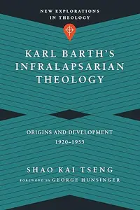 Karl Barth’s Infralapsarian Theology Origins and Development, 1920-1953