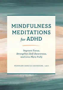 Mindfulness Meditations for ADHD Improve Focus, Strengthen Self-Awareness, and Live More Fully