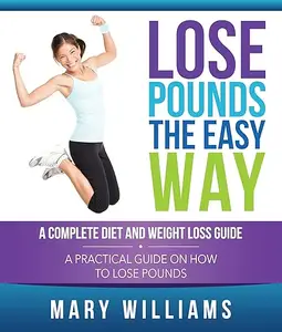 Lose Pounds the Easy Way A Complete Diet and Weight Loss Guide A Practical Guide on How to Lose Pounds