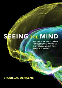 Seeing the Mind Spectacular Images from Neuroscience, and What They Reveal about Our Neuronal Selves