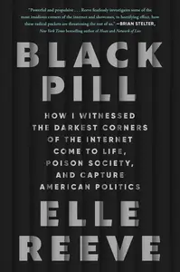 Black Pill How I Witnessed the Darkest Corners of the Internet Come to Life, Poison Society, and Capture American Politics