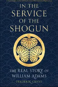 In the Service of the Shogun The Real Story of William Adams