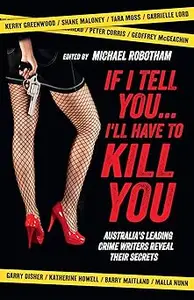 If I Tell You . . . I’ll Have to Kill You Australia’s Leading Crime Writers Reveal Their Secrets