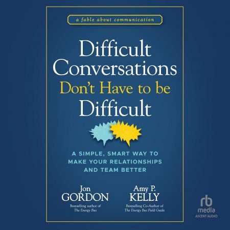 Difficult Conversations Don't Have to Be Difficult: A Simple, Smart Way to Make Your Relationship...