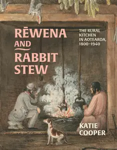 Rēwena and Rabbit Stew The Rural Kitchen in Aotearoa, 1800-1940