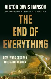 The End of Everything How Wars Descend into Annihilation