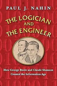 The Logician and the Engineer How George Boole and Claude Shannon Created the Information Age