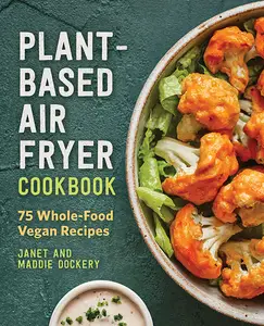 Plant-Based Air Fryer Cookbook 75 Whole-Food Vegan Recipes