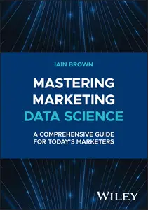 Mastering Marketing Data Science A Comprehensive Guide for Today’s Marketers (Wiley and SAS Business Series)