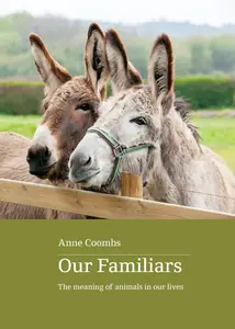 Our Familiars The Meaning of Animals in Our Lives