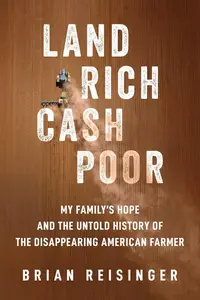 Land Rich, Cash Poor My Family’s Hope and the Untold History of the Disappearing American Farmer