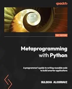 Metaprogramming with Python A programmer’s guide to writing reusable code to build smarter applications