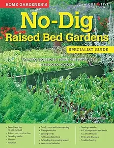 Home Gardener’s No-Dig Raised Bed Gardens Growing Vegetables, Salads and Soft Fruit in Raised No-Dig Beds