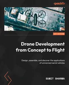 Drone Development from Concept to Flight Design, assemble, and discover the applications of unmanned aerial vehicles