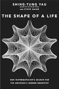 The Shape of a Life One Mathematician’s Search for the Universe’s Hidden Geometry