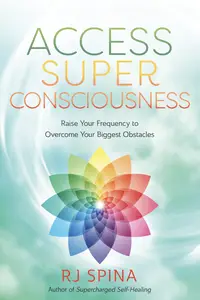 Access Super Consciousness Raise Your Frequency to Overcome Your Biggest Obstacles (RJ Spina’s Self-Healing)