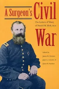 A Surgeon’s Civil War The Letters and Diary of Daniel M. Holt, M.D