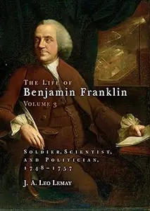 The Life of Benjamin Franklin, Volume 3 Soldier, Scientist, and Politician, 1748-1757