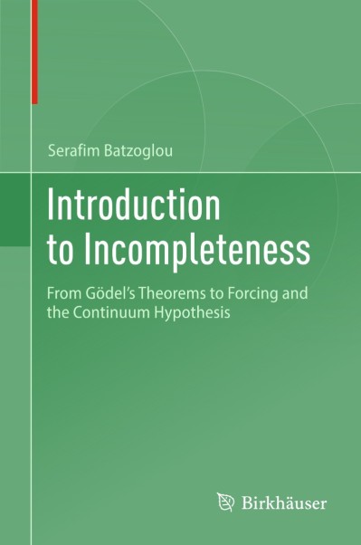 Introduction to Incompleteness: From Gödel's Theorems to Forcing and the Continuum Hypothesis - Serafim Batzoglou