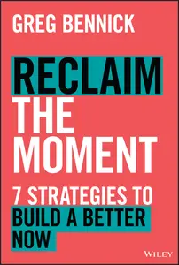 Reclaim the Moment Seven Strategies to Build a Better Now