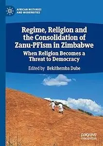 Regime, Religion and the Consolidation of Zanu-PFism in Zimbabwe When Religion Becomes a Threat to Democracy