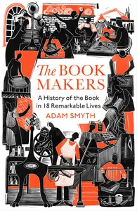 The Book-Makers A History of the Book in 18 Remarkable Lives