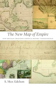 The New Map of Empire How Britain Imagined America before Independence